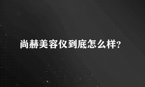 尚赫美容仪到底怎么样？