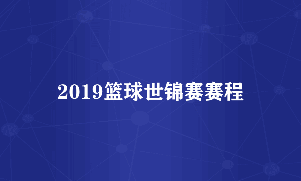 2019篮球世锦赛赛程