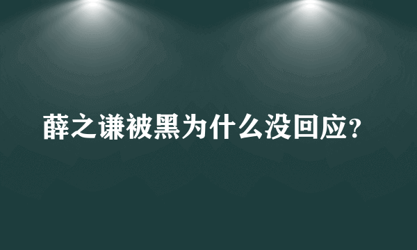 薛之谦被黑为什么没回应？