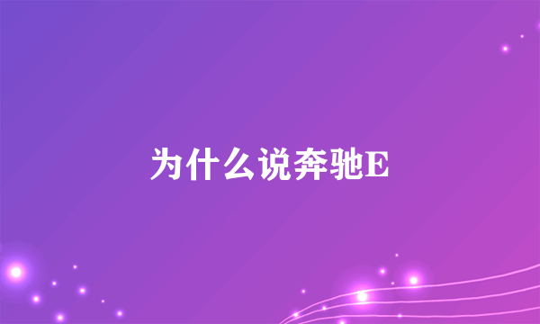 为什么说奔驰E