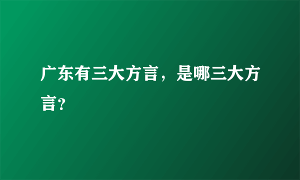 广东有三大方言，是哪三大方言？