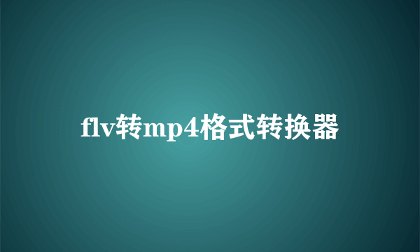 flv转mp4格式转换器