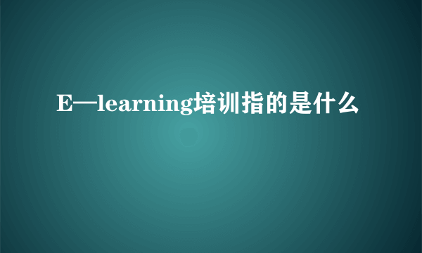 E—learning培训指的是什么