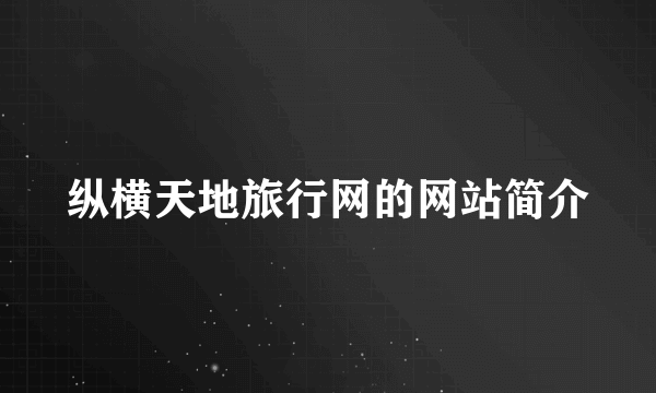 纵横天地旅行网的网站简介