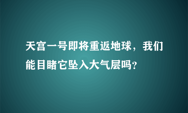 天宫一号即将重返地球，我们能目睹它坠入大气层吗？