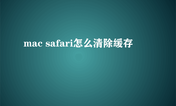 mac safari怎么清除缓存