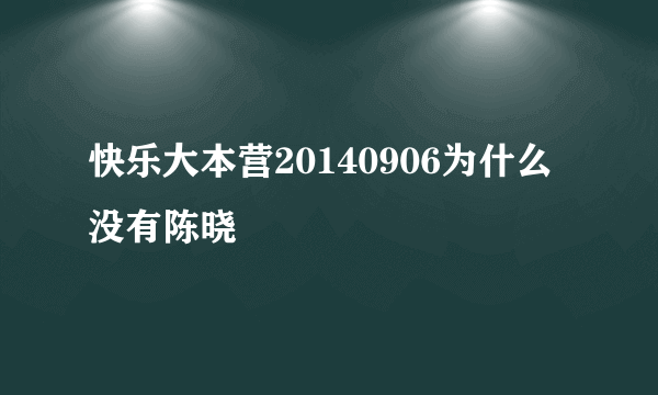 快乐大本营20140906为什么没有陈晓