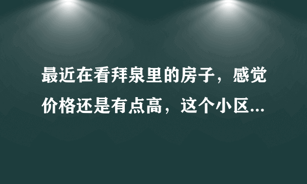 最近在看拜泉里的房子，感觉价格还是有点高，这个小区之前价格如何？大概多少钱？