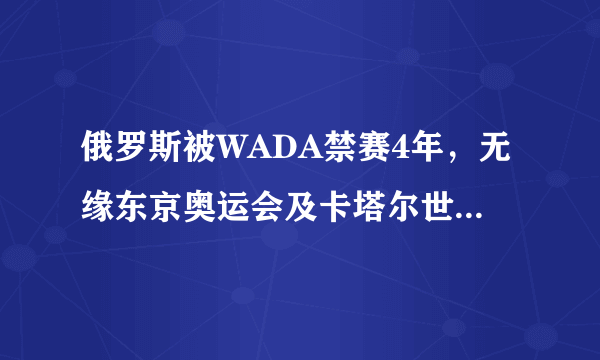 俄罗斯被WADA禁赛4年，无缘东京奥运会及卡塔尔世界杯，大家怎么看？