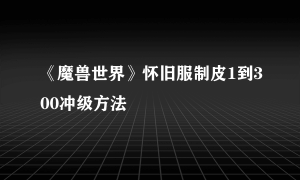 《魔兽世界》怀旧服制皮1到300冲级方法