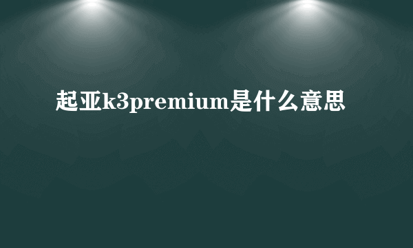 起亚k3premium是什么意思