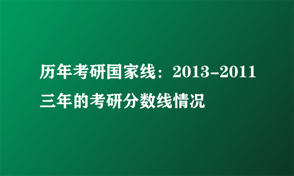 历年考研国家线：2013-2011三年的考研分数线情况