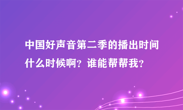 中国好声音第二季的播出时间什么时候啊？谁能帮帮我？