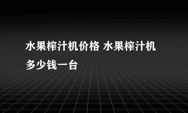 水果榨汁机价格 水果榨汁机多少钱一台