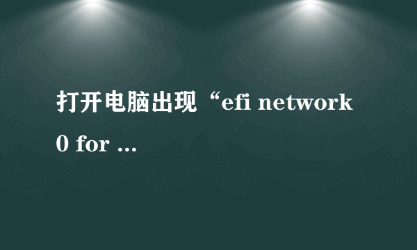 打开电脑出现“efi network 0 for ipv4”,一直进不了系统怎么处理?