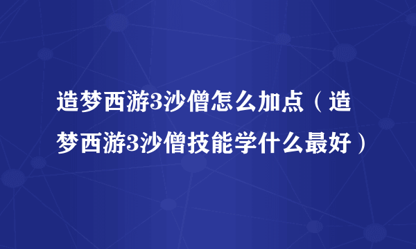 造梦西游3沙僧怎么加点（造梦西游3沙僧技能学什么最好）