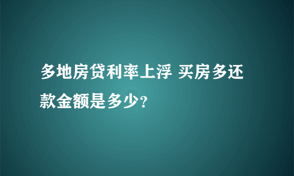 多地房贷利率上浮 买房多还款金额是多少？