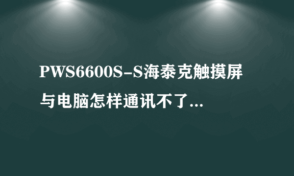 PWS6600S-S海泰克触摸屏与电脑怎样通讯不了总是显示通讯超时怎样处理?谢谢？