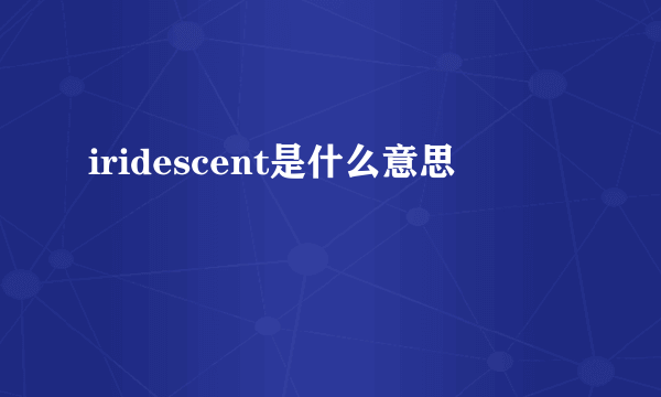 iridescent是什么意思