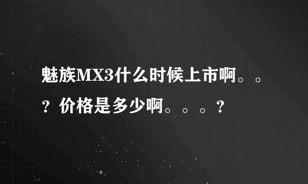 魅族MX3什么时候上市啊。。？价格是多少啊。。。？