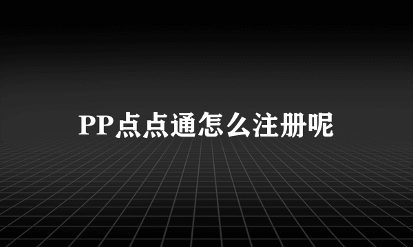 PP点点通怎么注册呢