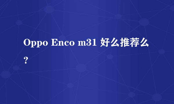 Oppo Enco m31 好么推荐么？