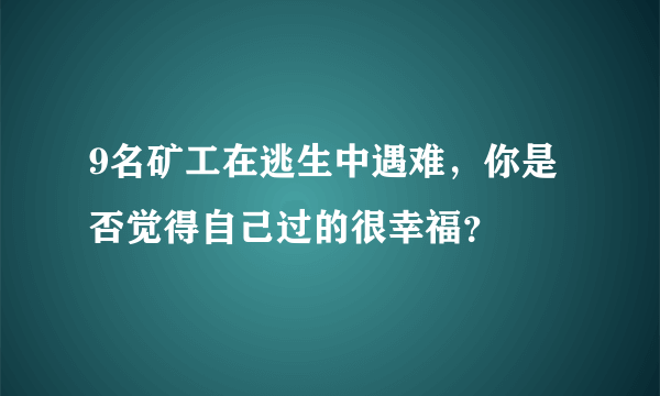 9名矿工在逃生中遇难，你是否觉得自己过的很幸福？