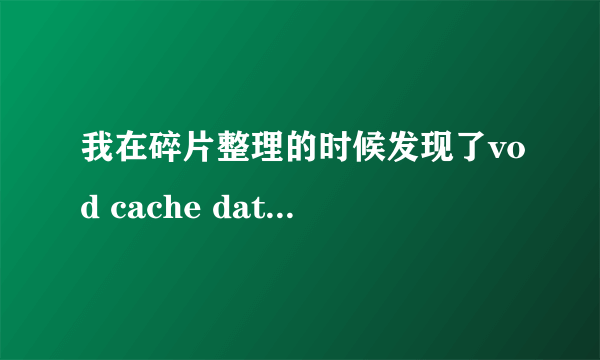 我在碎片整理的时候发现了vod cache data的文件，如何处理