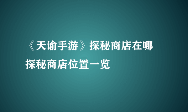 《天谕手游》探秘商店在哪 探秘商店位置一览