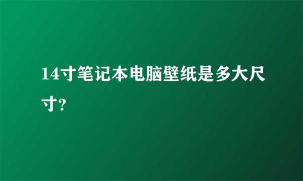 14寸笔记本电脑壁纸是多大尺寸？