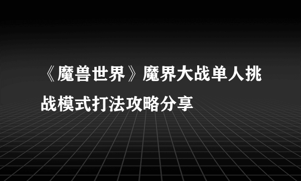 《魔兽世界》魔界大战单人挑战模式打法攻略分享