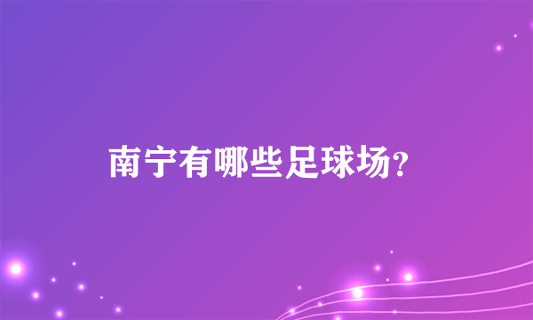 南宁有哪些足球场？