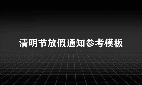 清明节放假通知参考模板