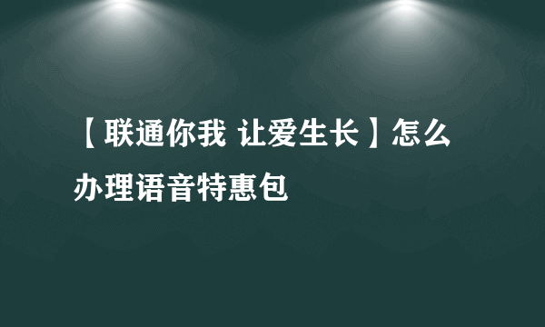 【联通你我 让爱生长】怎么办理语音特惠包