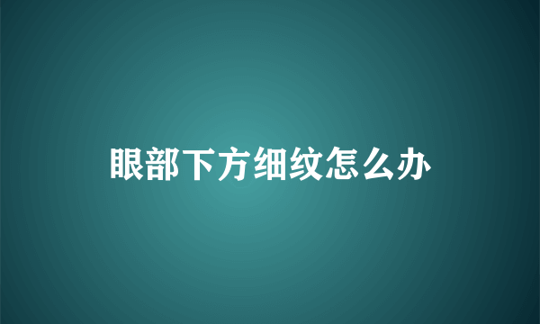 眼部下方细纹怎么办