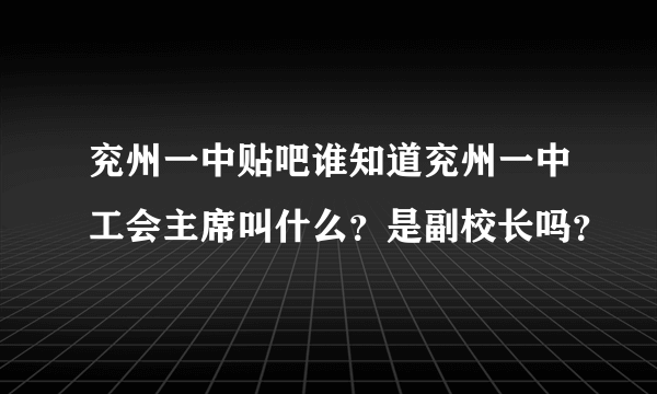 兖州一中贴吧谁知道兖州一中工会主席叫什么？是副校长吗？