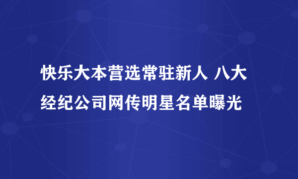 快乐大本营选常驻新人 八大经纪公司网传明星名单曝光