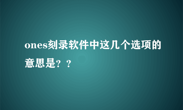 ones刻录软件中这几个选项的意思是？？