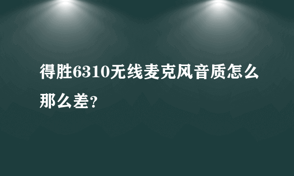 得胜6310无线麦克风音质怎么那么差？