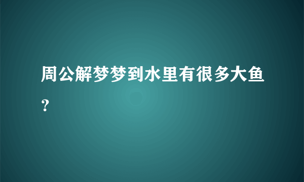 周公解梦梦到水里有很多大鱼？