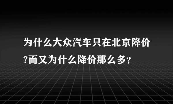 为什么大众汽车只在北京降价?而又为什么降价那么多？