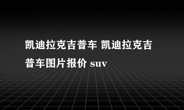 凯迪拉克吉普车 凯迪拉克吉普车图片报价 suv