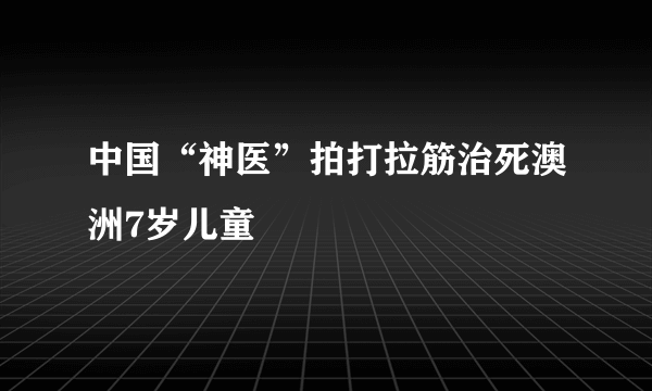 中国“神医”拍打拉筋治死澳洲7岁儿童