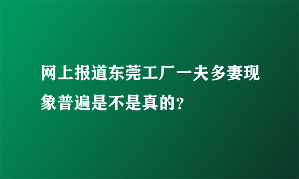 网上报道东莞工厂一夫多妻现象普遍是不是真的？