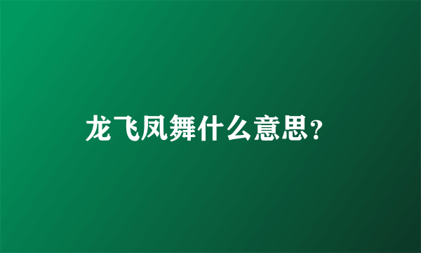 龙飞凤舞什么意思？