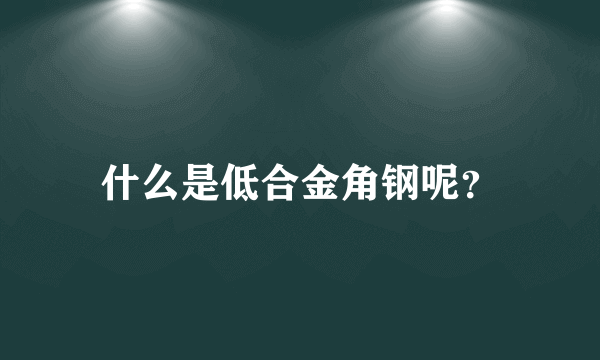 什么是低合金角钢呢？