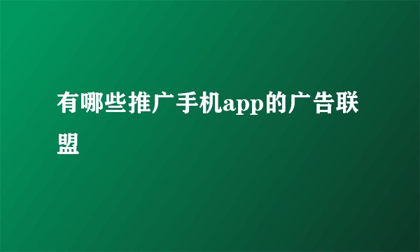 有哪些推广手机app的广告联盟