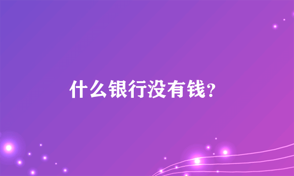 什么银行没有钱？