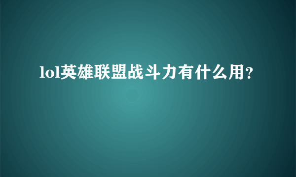 lol英雄联盟战斗力有什么用？