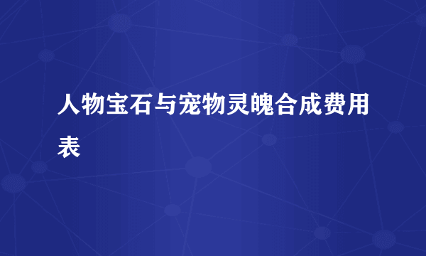 人物宝石与宠物灵魄合成费用表